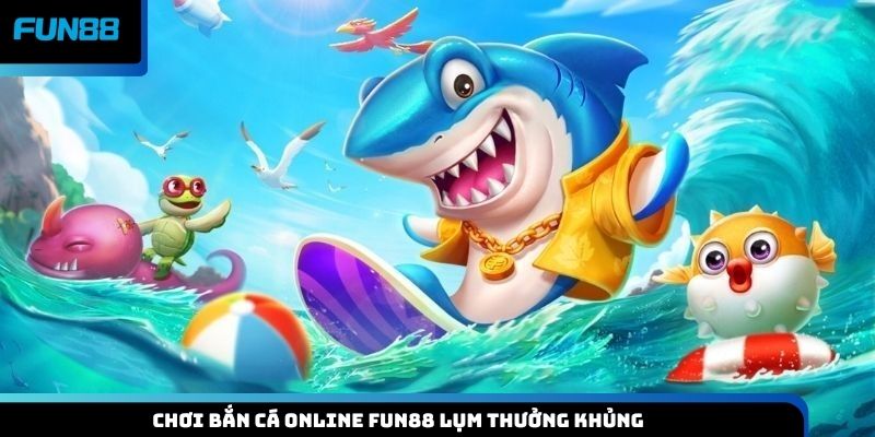 Chơi bắn cá online Fun88 lụm thưởng khủng