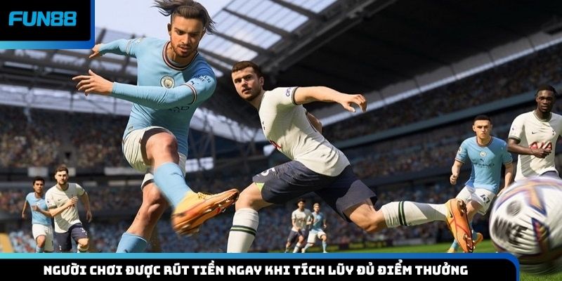 Người chơi được rút tiền ngay khi tích lũy đủ điểm thưởng