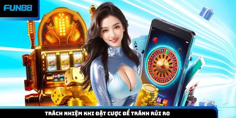 Trách nhiệm khi đặt cược để tránh rủi ro