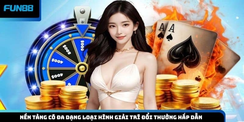 Nền tảng có đa dạng loại hình giải trí đổi thưởng hấp dẫn
