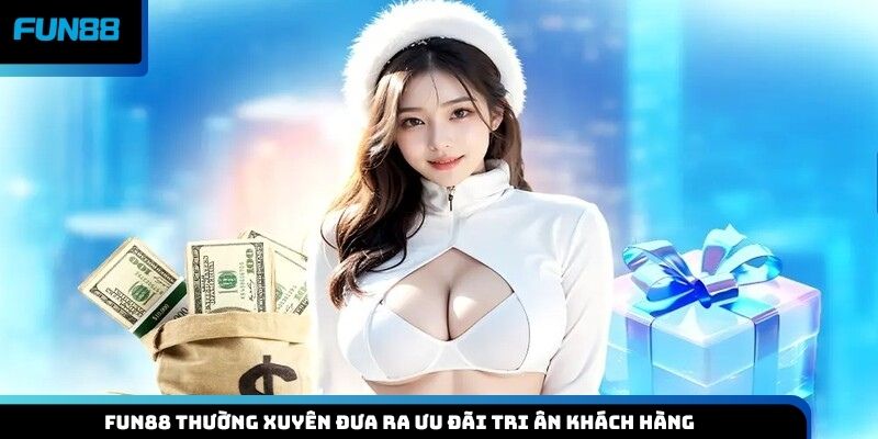 Fun88 thường xuyên đưa ra ưu đãi tri ân khách hàng