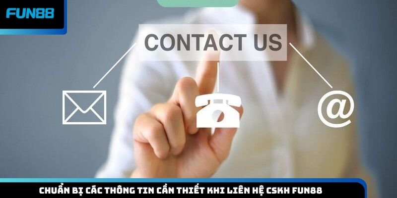 Chuẩn bị các thông tin cần thiết khi liên hệ CSKH Fun88