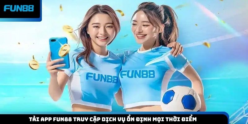 Tải app Fun88 truy cập dịch vụ ổn định mọi thời điểm