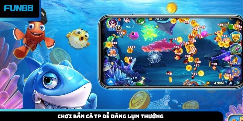 Chơi bắn cá TP dễ dàng lụm thưởng