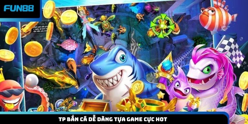 TP bắn cá dễ dàng tựa game cực hot